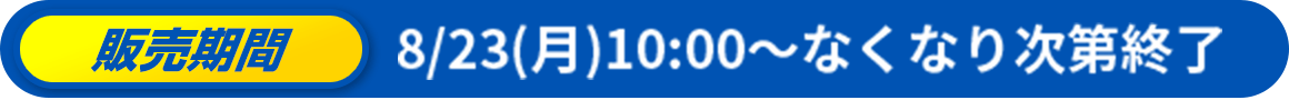 販売期間 8/23（月）10:00~無くなり次第終了