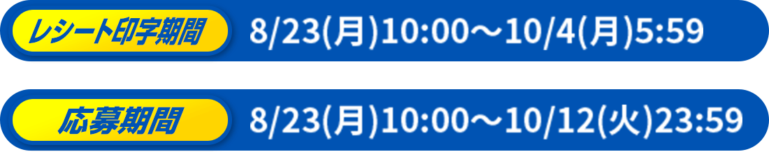 レシート印字期間 8/23(月)10:00~10/4(月)5:59 応募期間 8/23(月)10:00~10/12(火)23:59